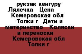 рукзак кенгуру “Лялечка › Цена ­ 400 - Кемеровская обл., Топки г. Дети и материнство » Коляски и переноски   . Кемеровская обл.,Топки г.